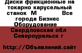 Диски фрикционные на токарно-карусельный станок 1М553, 1531 - Все города Бизнес » Оборудование   . Свердловская обл.,Североуральск г.